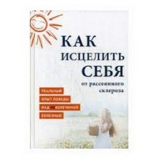 Как исцелить себя от рассеянного склероза. Реальный опыт победы над неизлечимой болезнью. MiroShine